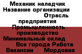 Механик-наладчик › Название организации ­ Kelly Services › Отрасль предприятия ­ Промышленность, производство › Минимальный оклад ­ 39 000 - Все города Работа » Вакансии   . Мордовия респ.